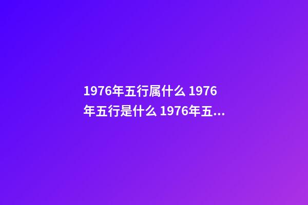 1976年五行属什么 1976年五行是什么 1976年五行属 五行查询 五行纳音